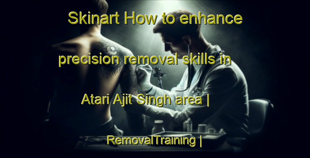 Skinart How to enhance precision removal skills in Atari Ajit Singh area | RemovalTraining | RemovalClasses | SkinartTraining-Pakistan